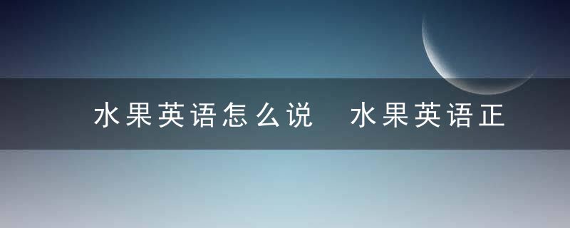 水果英语怎么说 水果英语正确说法